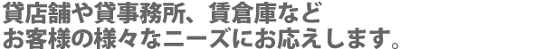 貸店舗や貸事務所、賃倉庫などお客さまの様々なニーズにお応えします。