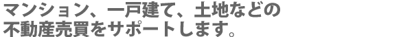 マンション、一戸建て、土地などの不動産売買をサポートします。