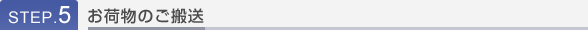 STEP.5 お荷物のご搬送